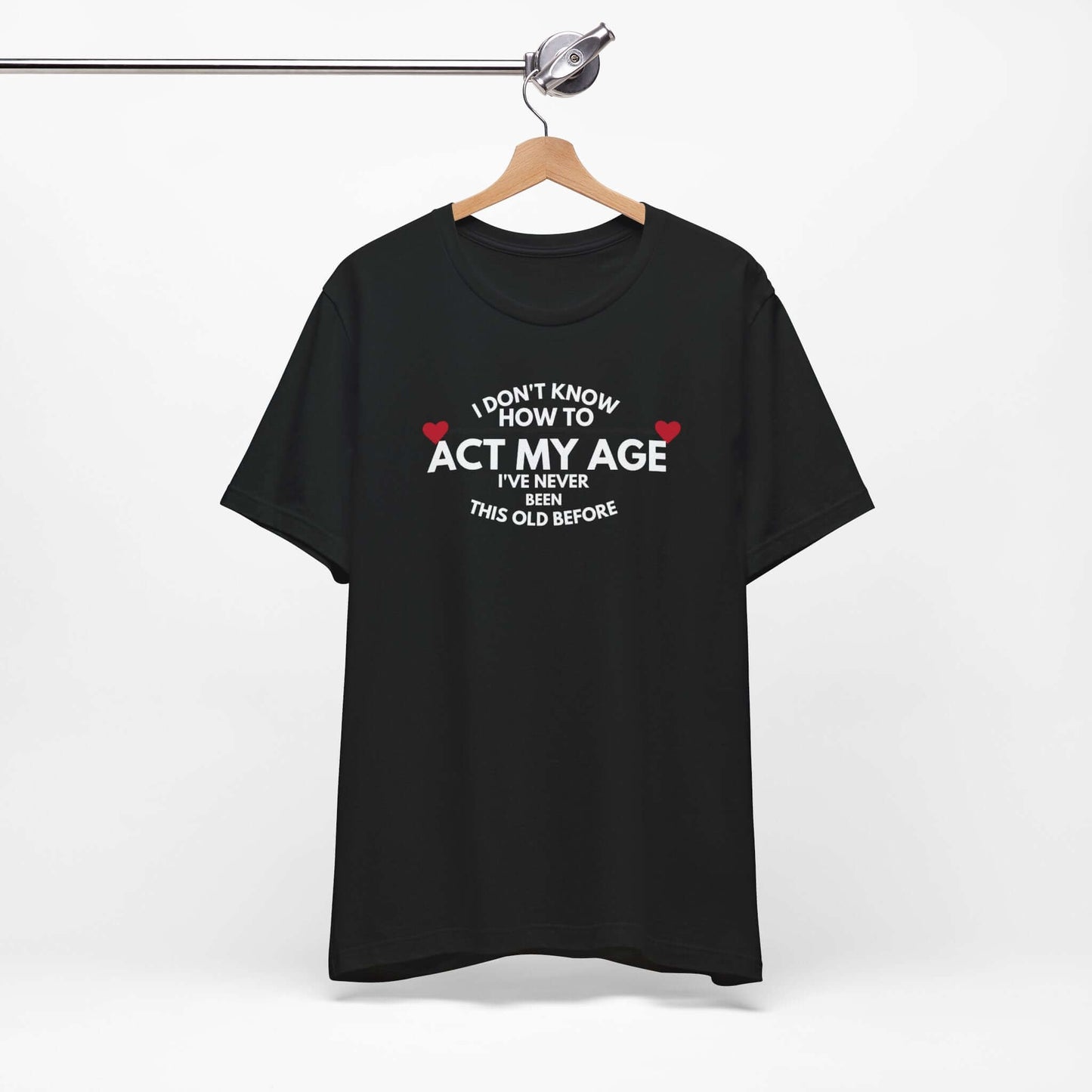 Funny Unisex T-Shirt - 'I Don't Know How to Act My Age'