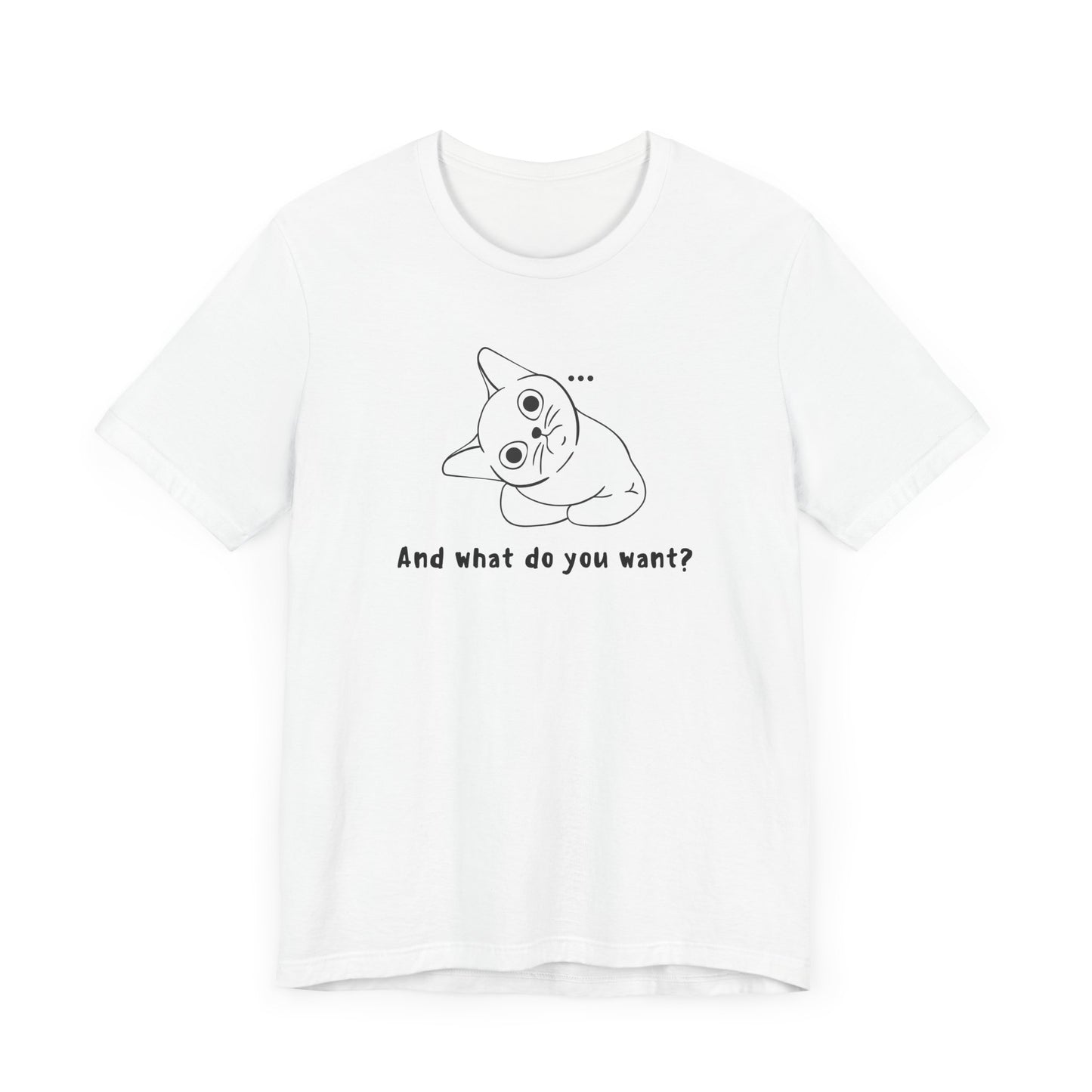 Funny Cat Tee - "And What Do You Want?" Unisex Jersey Short Sleeve T-Shirt
