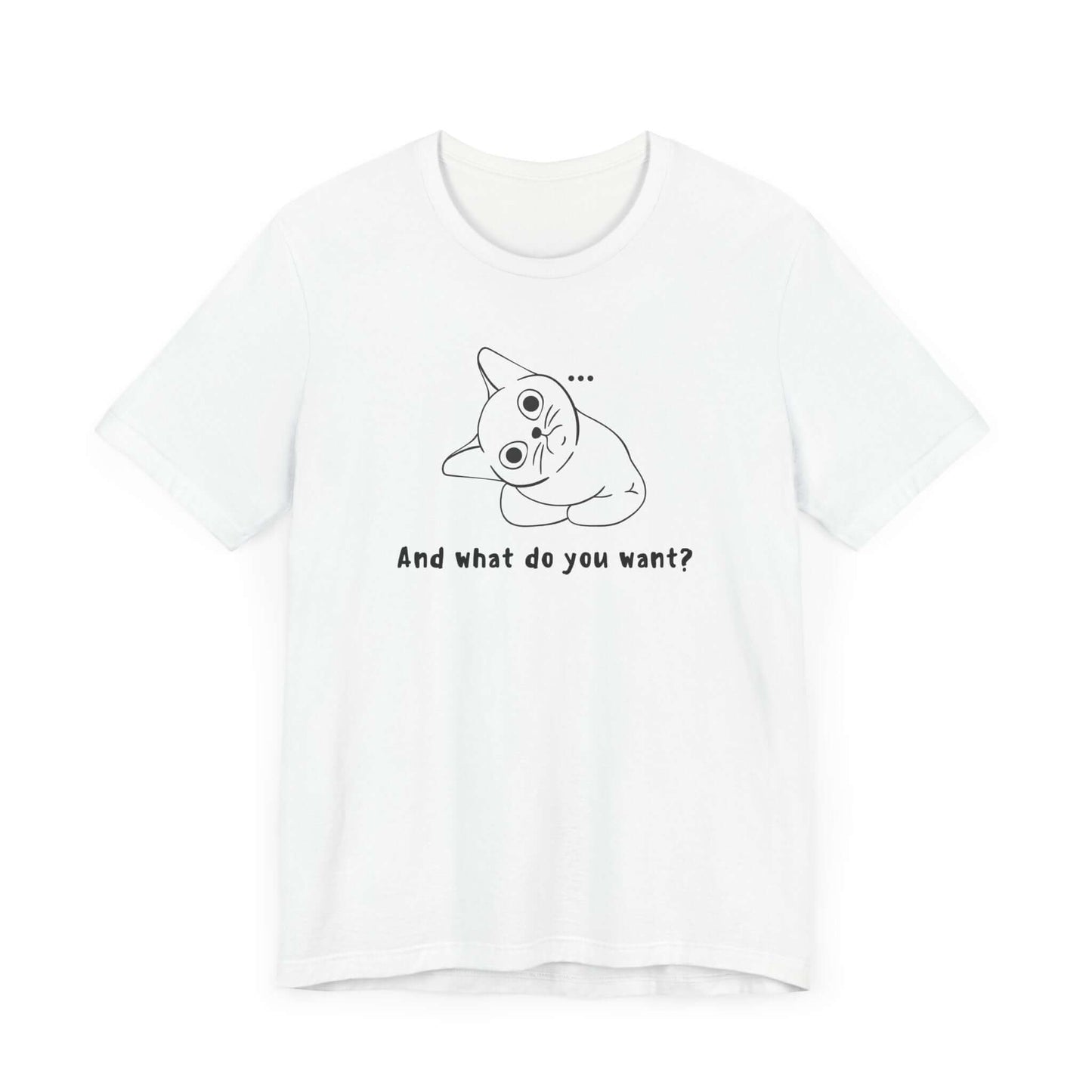 Funny Cat Tee - "And What Do You Want?" Unisex Jersey Short Sleeve T-Shirt