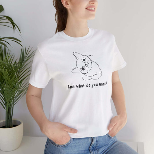 Funny Cat Tee - "And What Do You Want?" Unisex Jersey Short Sleeve T-Shirt