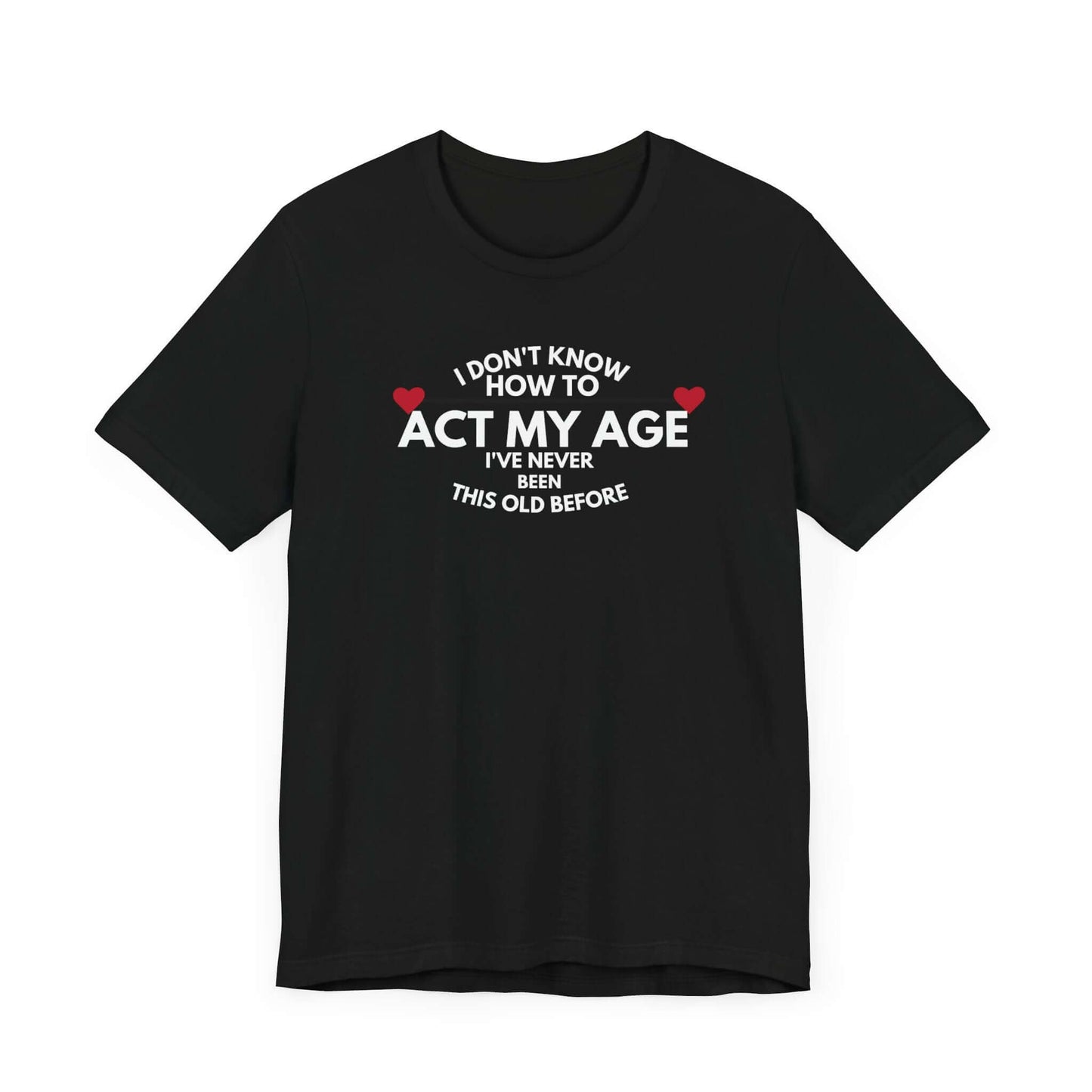 Funny Unisex T-Shirt - 'I Don't Know How to Act My Age'