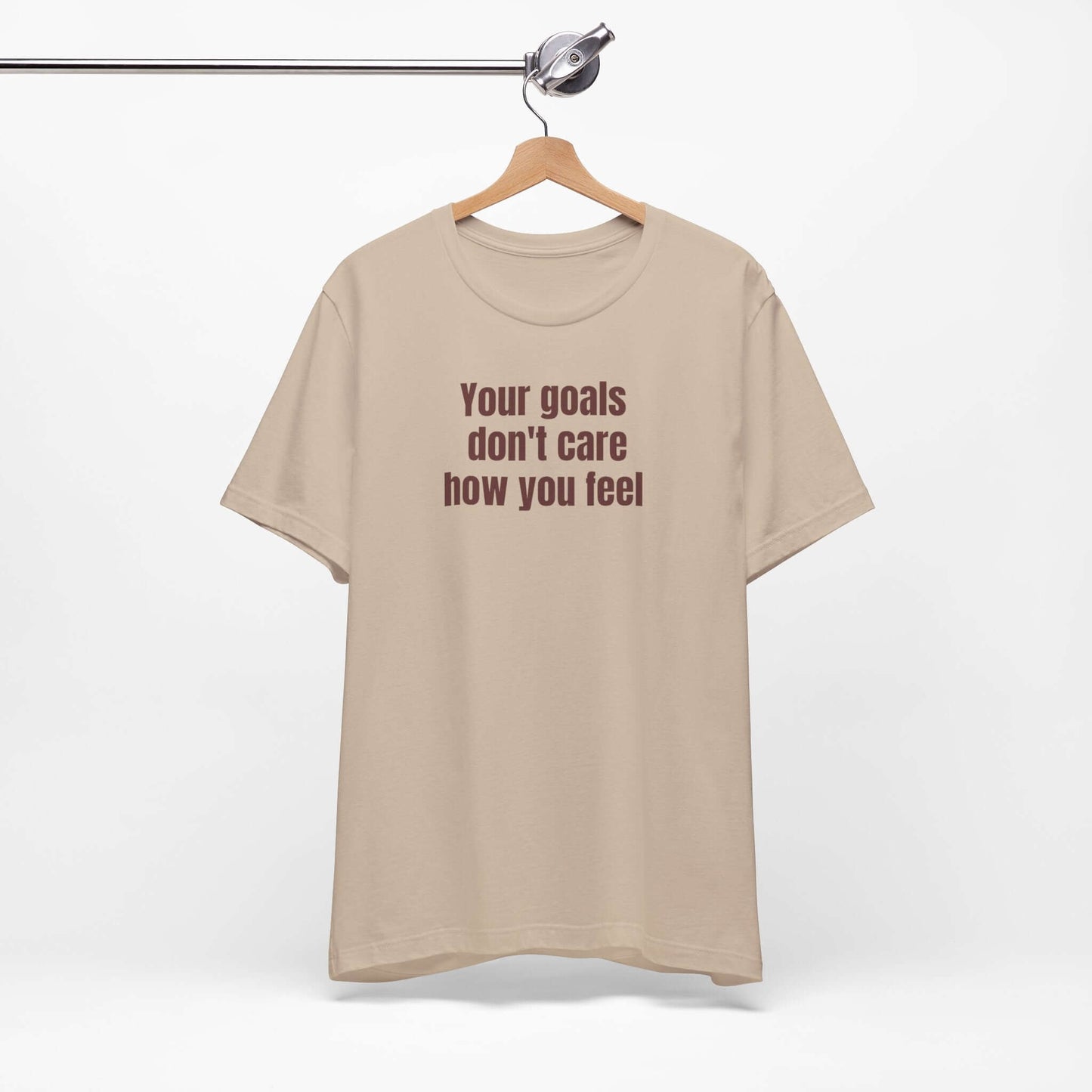 Motivational Unisex Tee - "Your Goals Don't Care How You Feel"