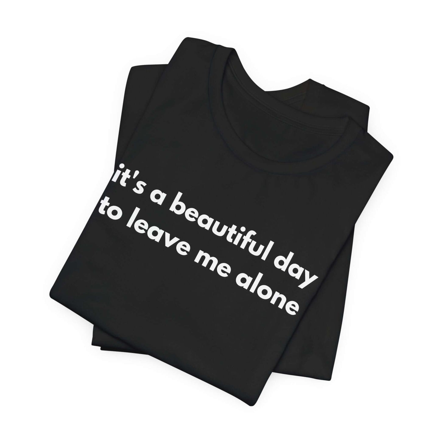 Funny Graphic Tee - It's a Beautiful Day to Leave Me Alone