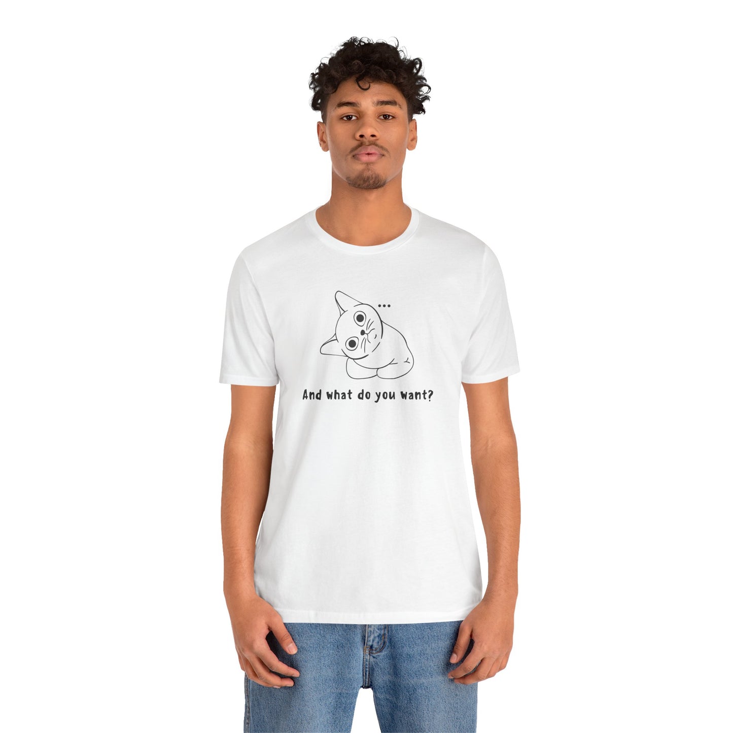 Funny Cat Tee - "And What Do You Want?" Unisex Jersey Short Sleeve T-Shirt