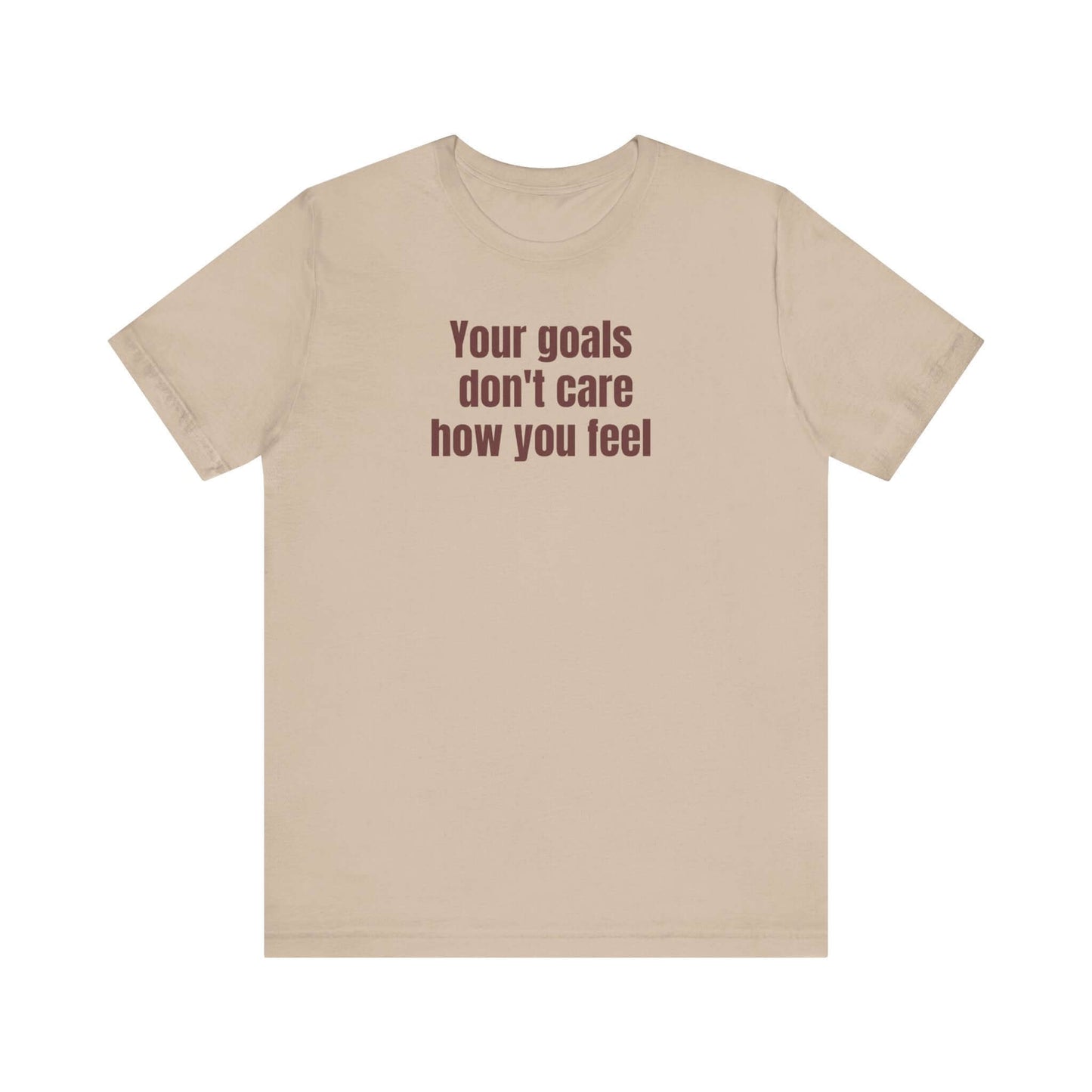 Motivational Unisex Tee - "Your Goals Don't Care How You Feel"