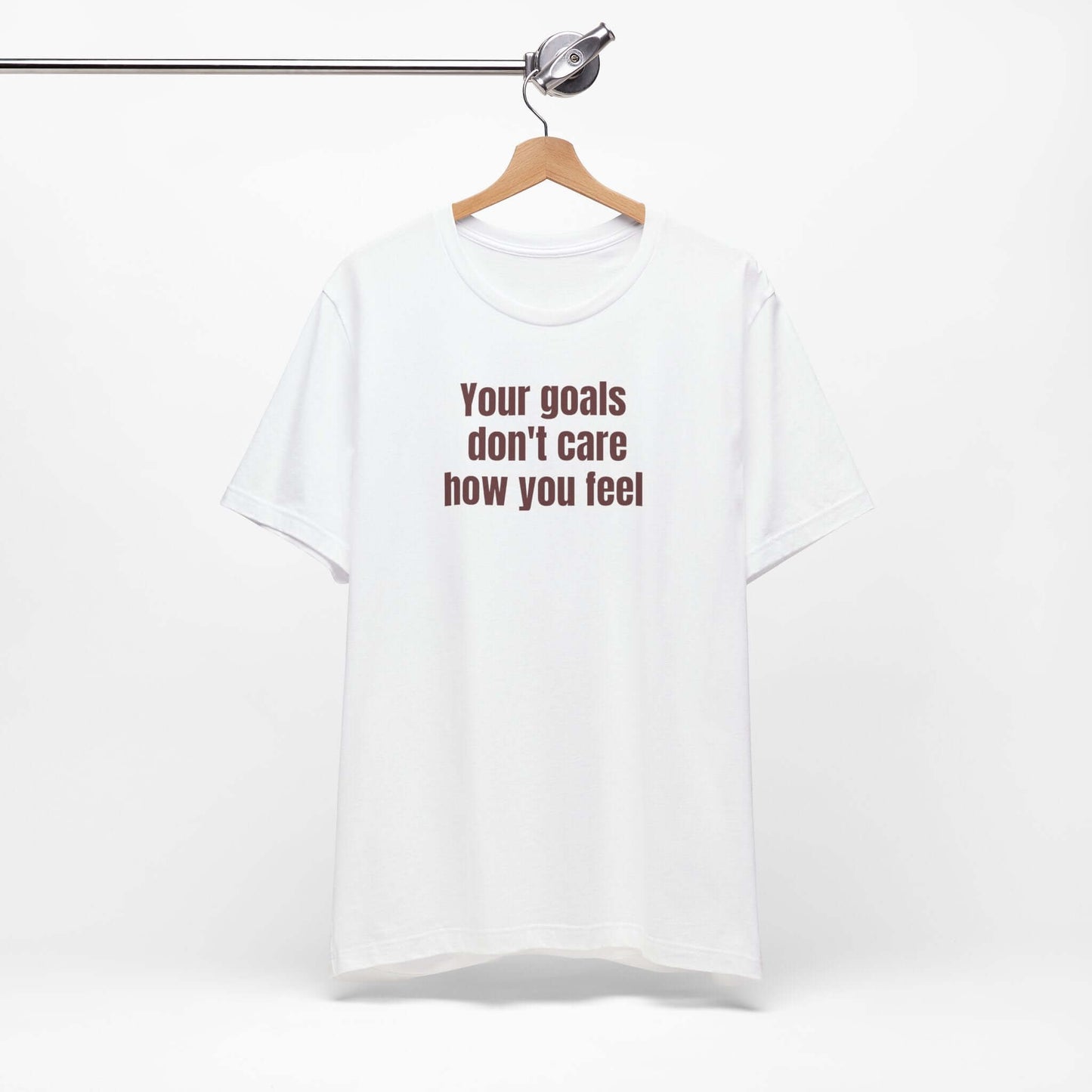 Motivational Unisex Tee - "Your Goals Don't Care How You Feel"