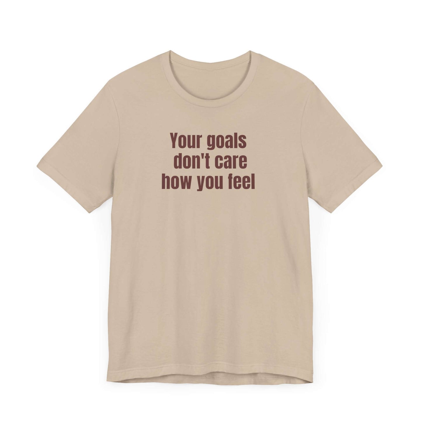 Motivational Unisex Tee - "Your Goals Don't Care How You Feel"