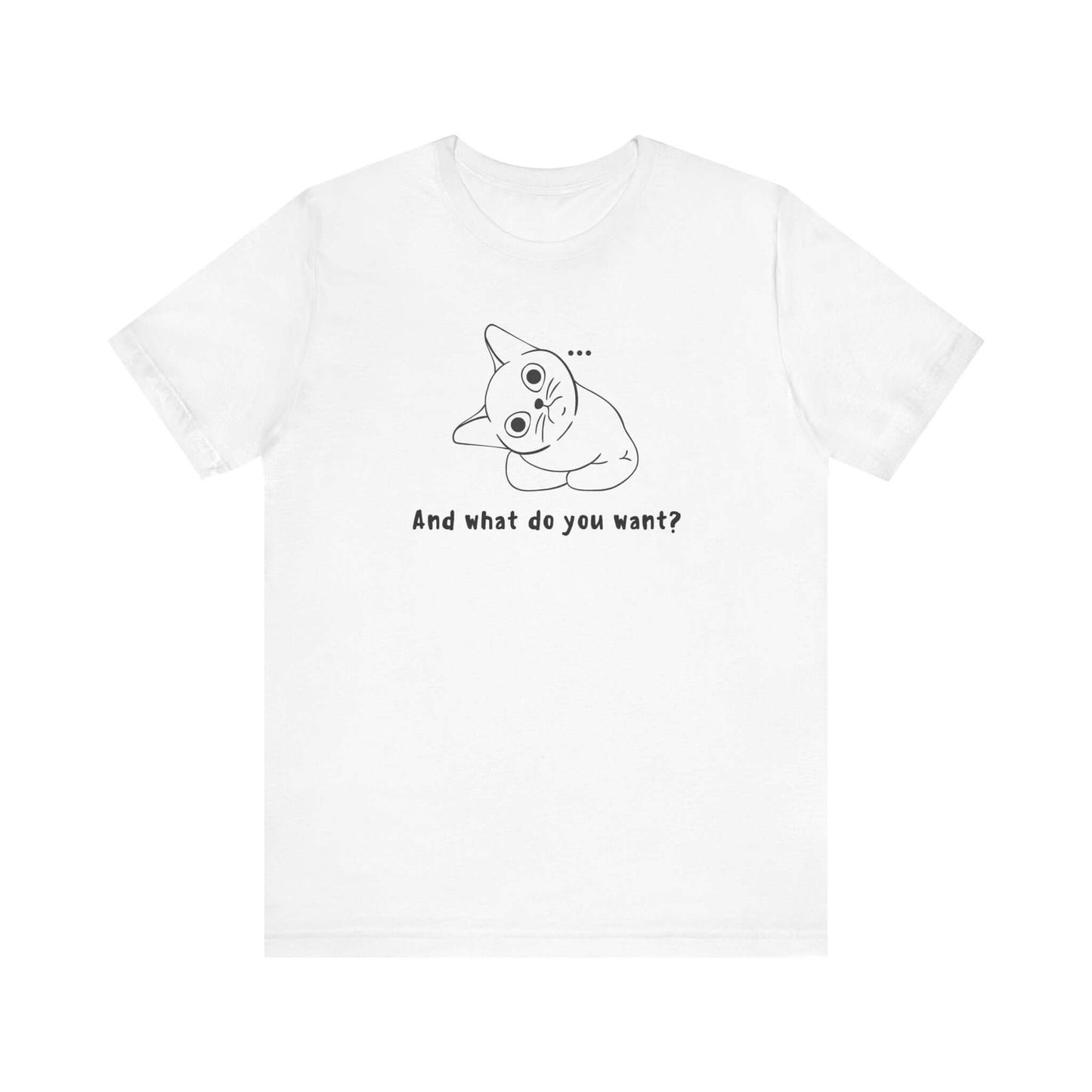 Funny Cat Tee - "And What Do You Want?" Unisex Jersey Short Sleeve T-Shirt
