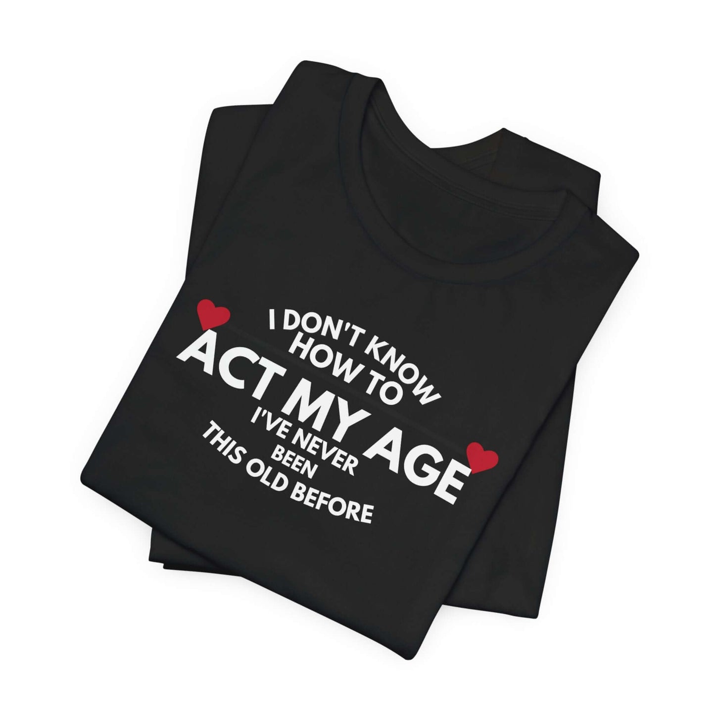Funny Unisex T-Shirt - 'I Don't Know How to Act My Age'