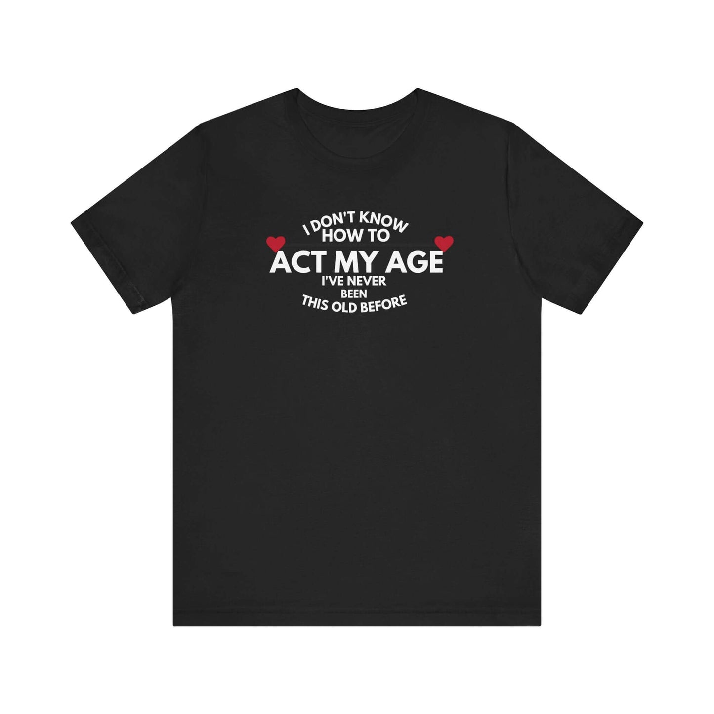Funny Unisex T-Shirt - 'I Don't Know How to Act My Age'