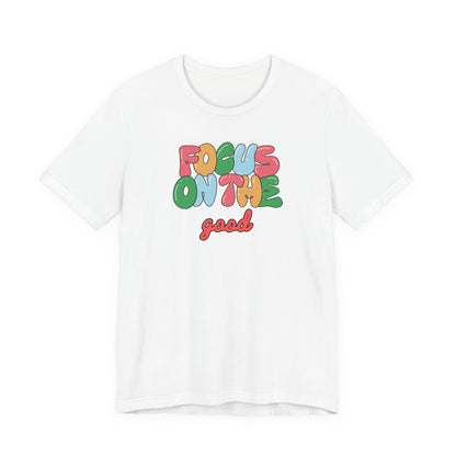 Focus On The Good T-Shirt — Positive Message Graphic Tee