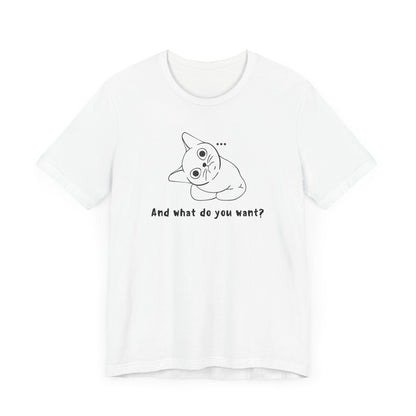 Funny Cat Tee - "And What Do You Want?" Unisex Jersey Short Sleeve T-Shirt