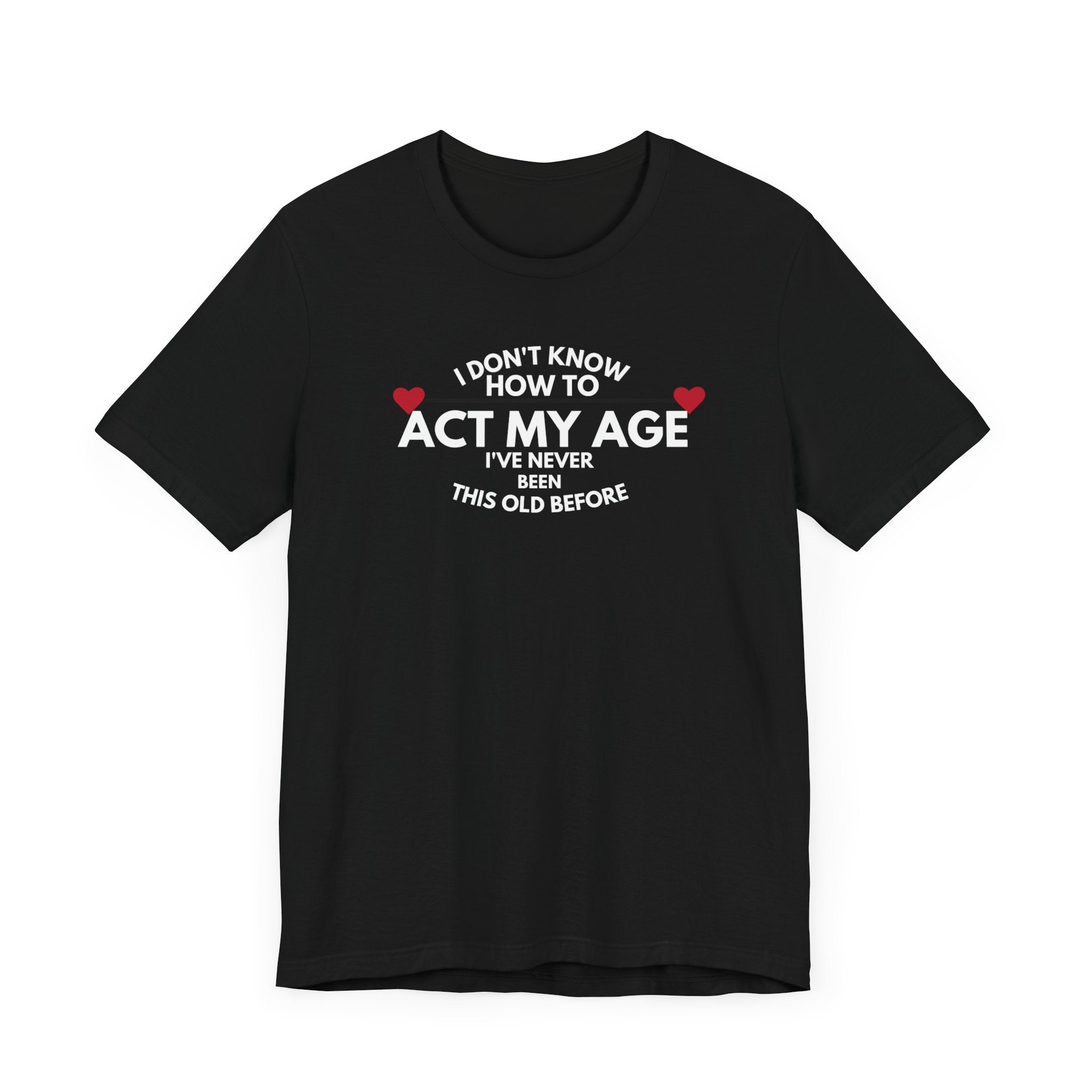 Funny Unisex T-Shirt - 'I Don't Know How to Act My Age'