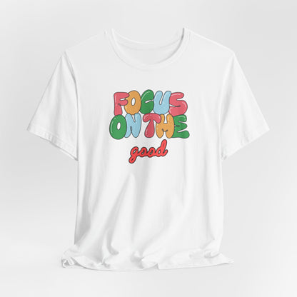 Focus On The Good T-Shirt — Positive Message Graphic Tee