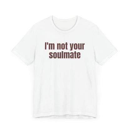 Funny Tee - &quot;I'm Not Your Soulmate&quot;
