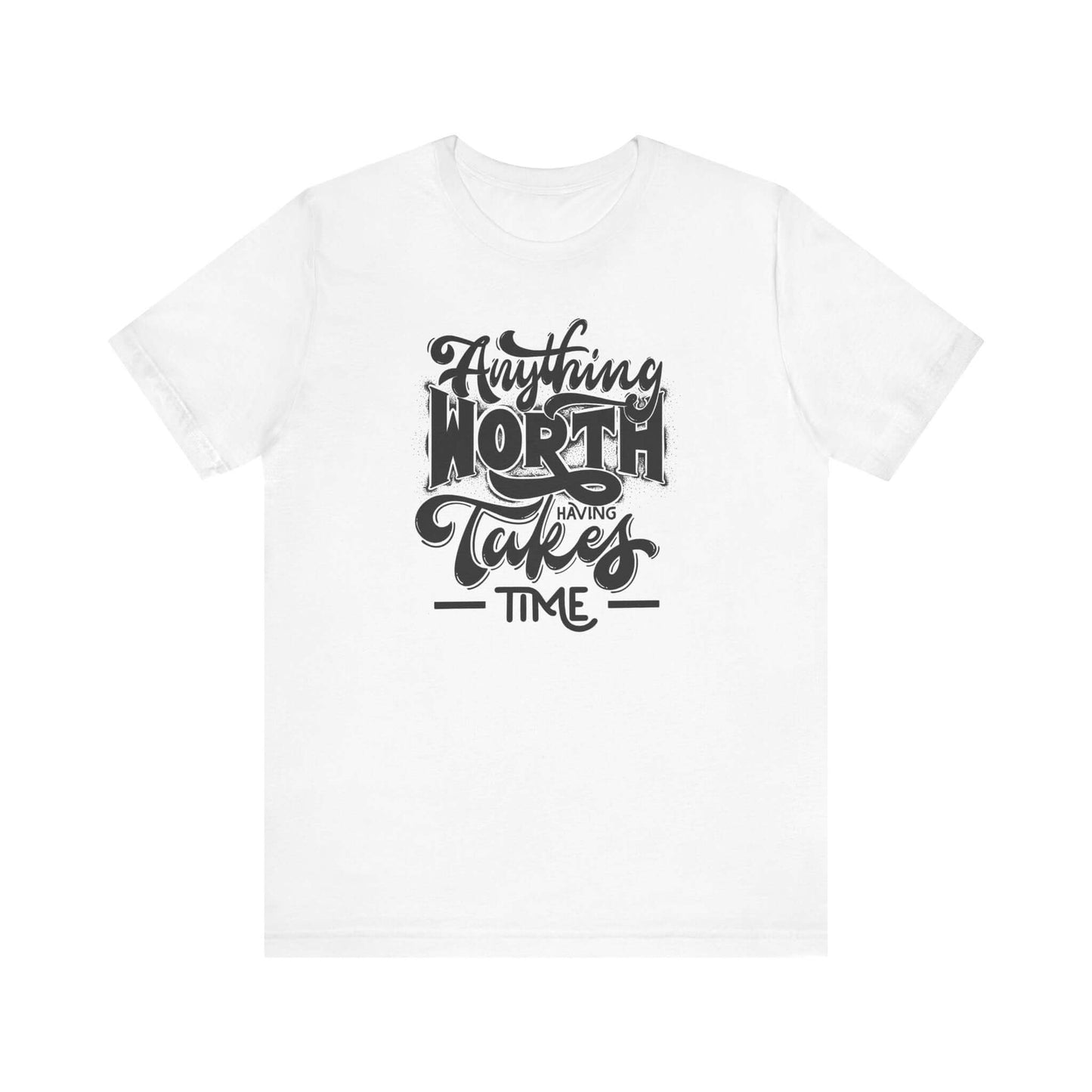 Inspirational Quote Unisex Tee. Anything worth having takes time!