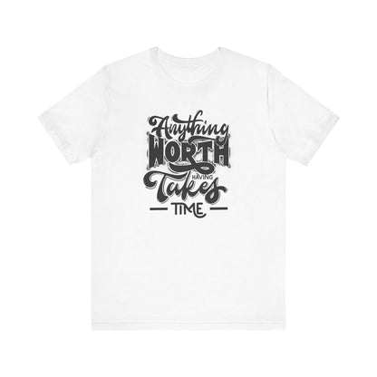 Inspirational Quote Unisex Tee. Anything worth having takes time!