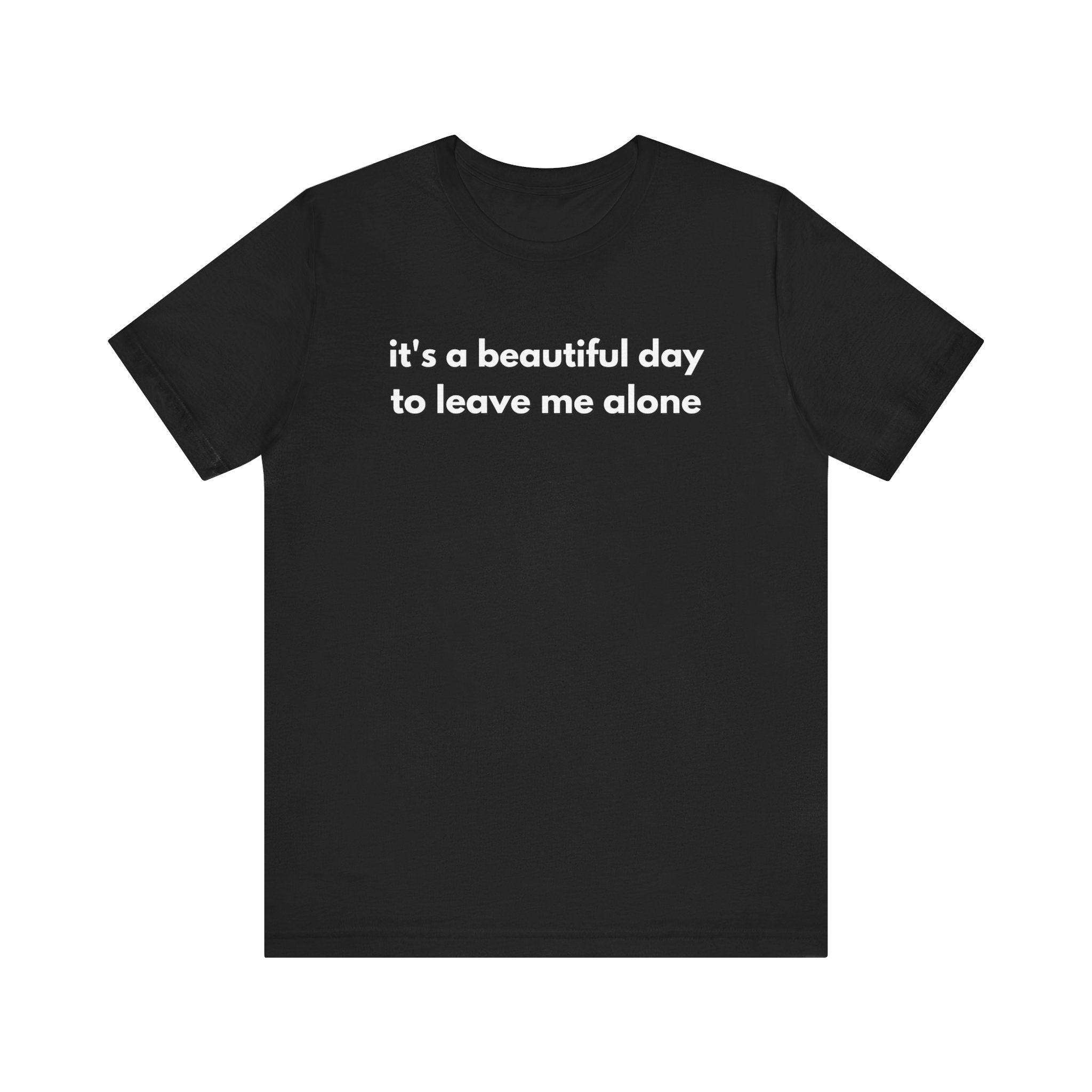 Funny Graphic Tee - It's a Beautiful Day to Leave Me Alone