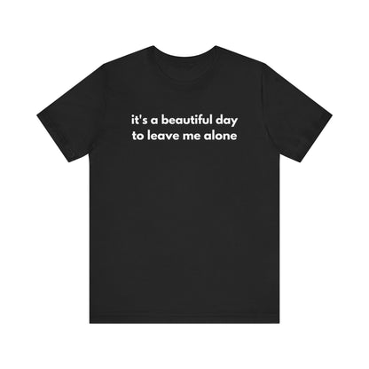 Funny Graphic Tee - It's a Beautiful Day to Leave Me Alone