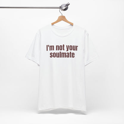 Funny Tee - &quot;I'm Not Your Soulmate&quot;