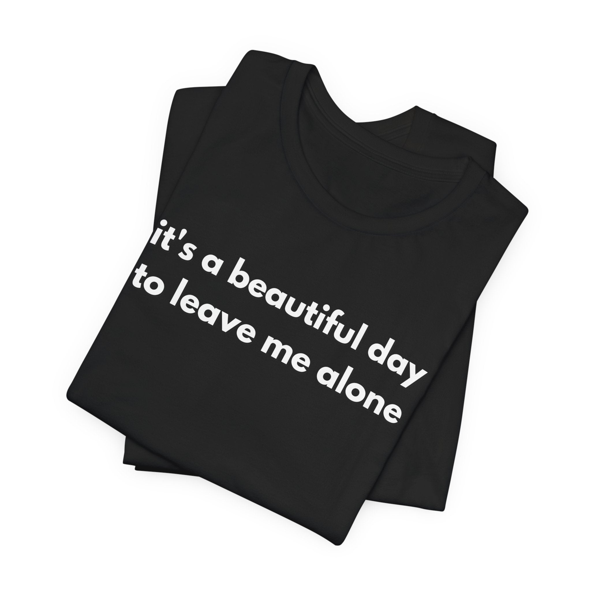 Funny Graphic Tee - It's a Beautiful Day to Leave Me Alone