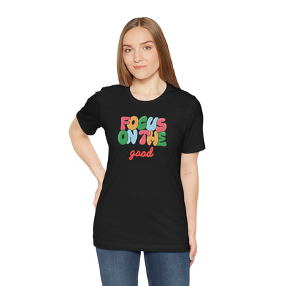Focus On The Good T-Shirt — Positive Message Graphic Tee