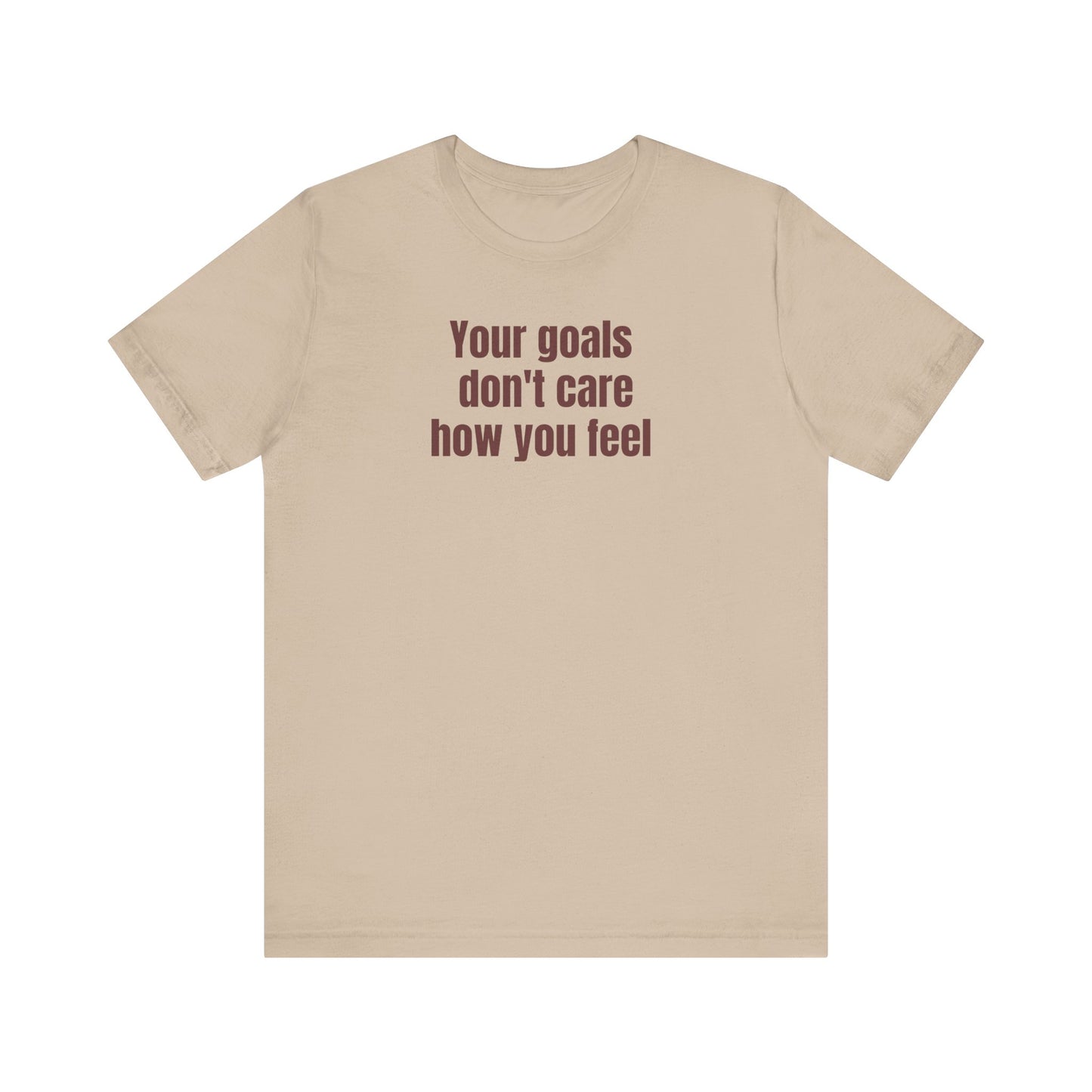 Motivational Unisex Tee - "Your Goals Don't Care How You Feel"