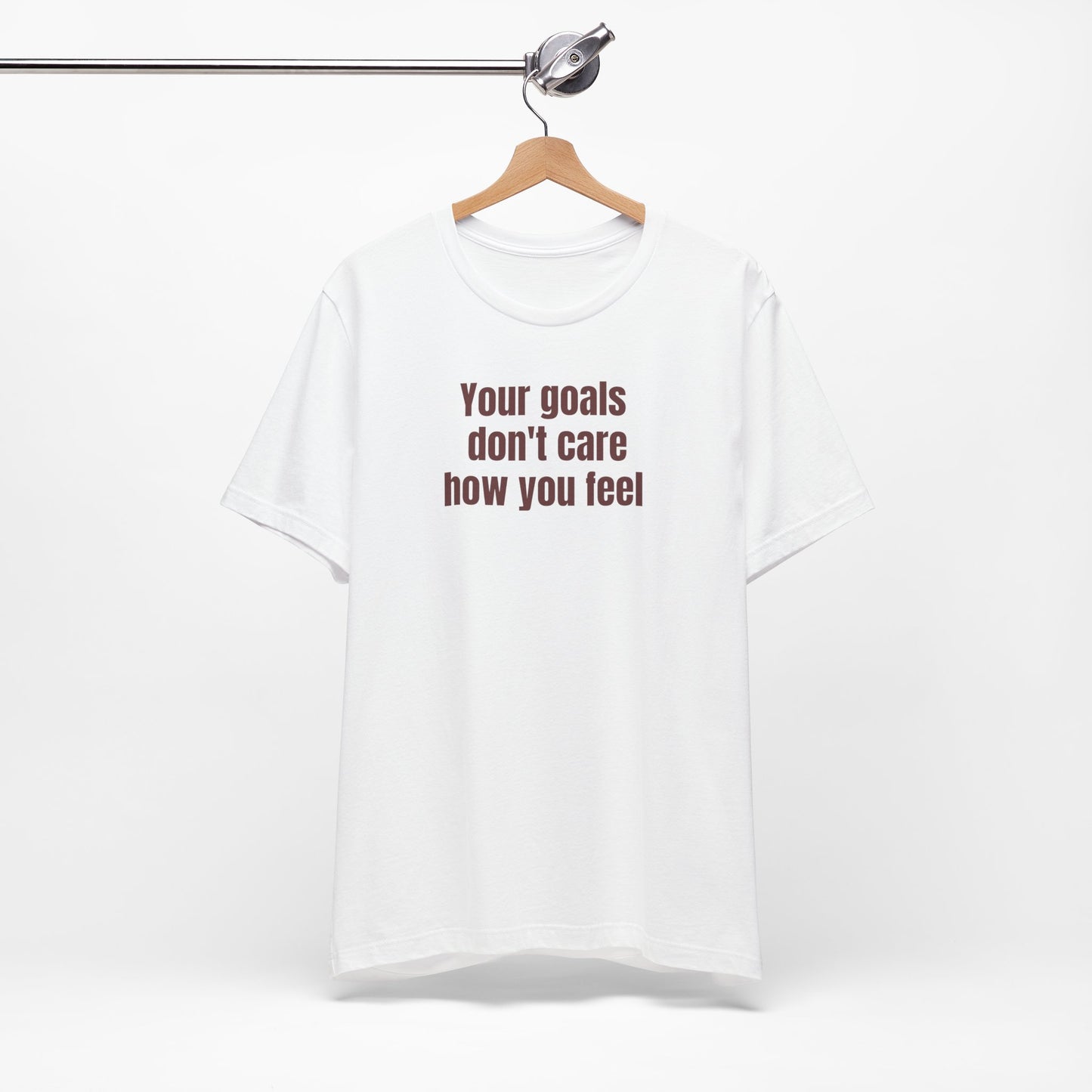 Motivational Unisex Tee - "Your Goals Don't Care How You Feel"