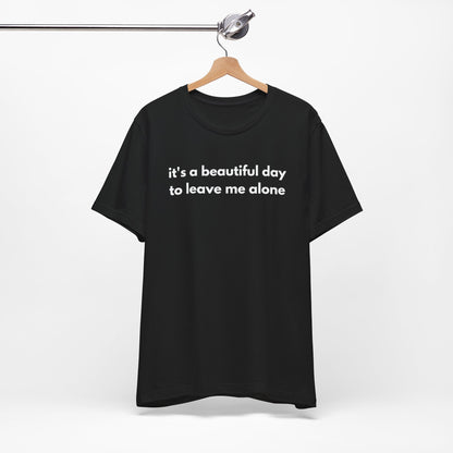 Funny Graphic Tee - It's a Beautiful Day to Leave Me Alone