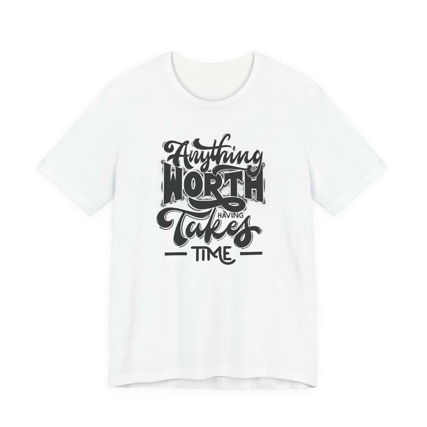 Inspirational Quote Unisex Tee. Anything worth having takes time!