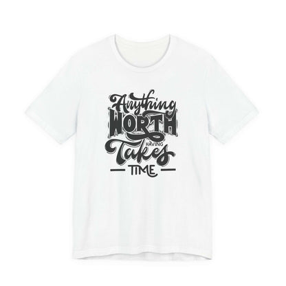 Inspirational Quote Unisex Tee. Anything worth having takes time!