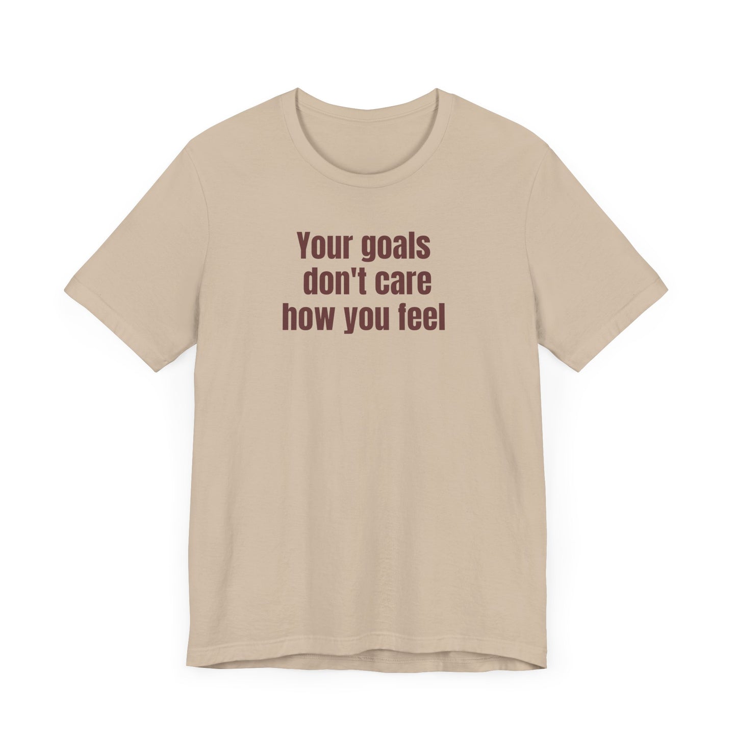 Motivational Unisex Tee - "Your Goals Don't Care How You Feel"