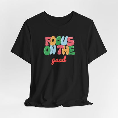 Focus On The Good T-Shirt — Positive Message Graphic Tee