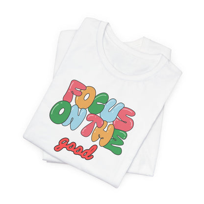 Focus On The Good T-Shirt — Positive Message Graphic Tee