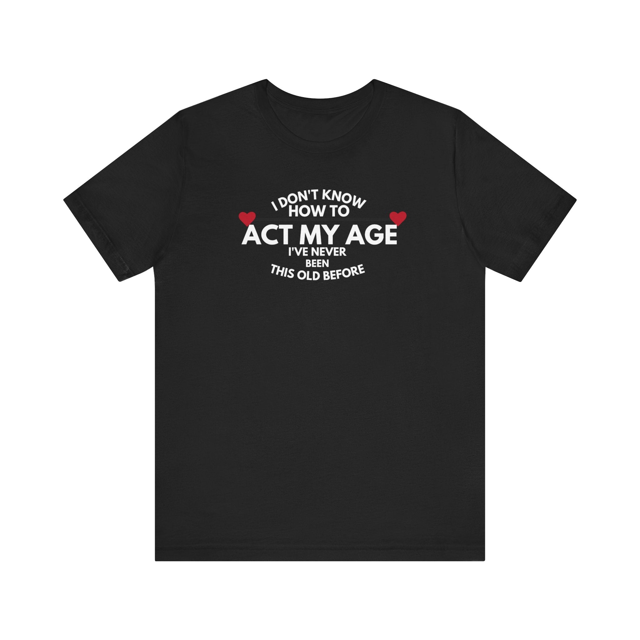 Funny Unisex T-Shirt - 'I Don't Know How to Act My Age'